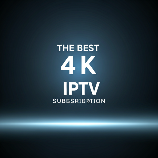 the best 4k IPTV Subscription
